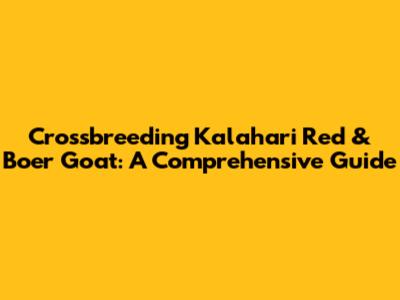 Crossbreeding Kalahari Red & Boer Goat: A Comprehensive Guide