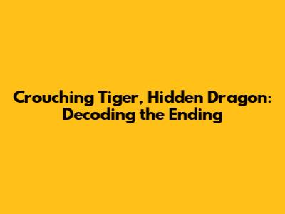Crouching Tiger, Hidden Dragon: Decoding the Ending