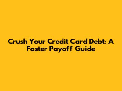 Crush Your Credit Card Debt: A Faster Payoff Guide