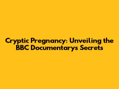 Cryptic Pregnancy: Unveiling the BBC Documentary's Secrets