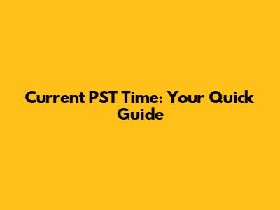 Current PST Time: Your Quick Guide
