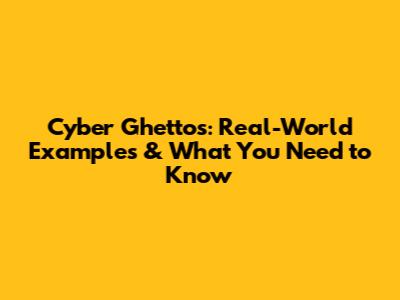 Cyber Ghettos: Real-World Examples & What You Need to Know