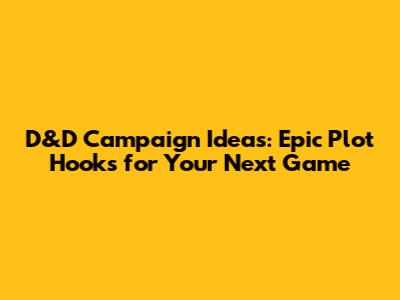 D&D Campaign Ideas: Epic Plot Hooks for Your Next Game