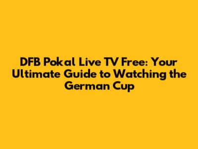 DFB Pokal Live TV Free: Your Ultimate Guide to Watching the German Cup