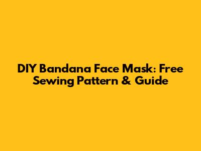 DIY Bandana Face Mask: Free Sewing Pattern & Guide