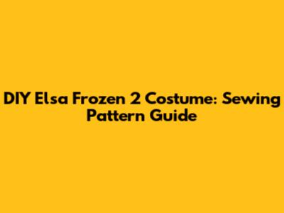 DIY Elsa Frozen 2 Costume: Sewing Pattern Guide