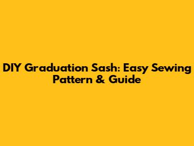 DIY Graduation Sash: Easy Sewing Pattern & Guide