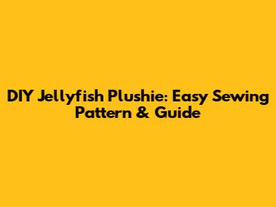 DIY Jellyfish Plushie: Easy Sewing Pattern & Guide