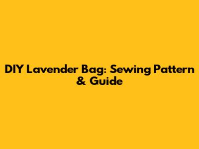 DIY Lavender Bag: Sewing Pattern & Guide