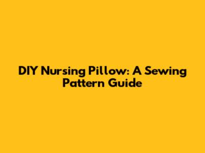 DIY Nursing Pillow: A Sewing Pattern Guide