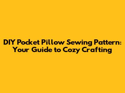 DIY Pocket Pillow Sewing Pattern: Your Guide to Cozy Crafting