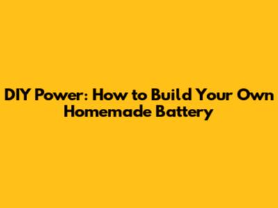 DIY Power: How to Build Your Own Homemade Battery