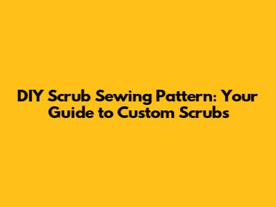 DIY Scrub Sewing Pattern: Your Guide to Custom Scrubs
