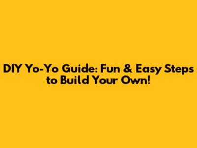 DIY Yo-Yo Guide: Fun & Easy Steps to Build Your Own!