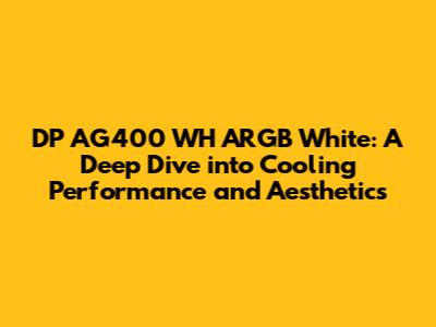 DP AG400 WH ARGB White: A Deep Dive into Cooling Performance and Aesthetics