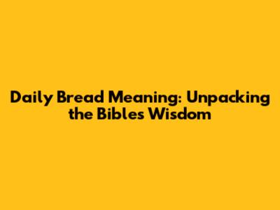 Daily Bread Meaning: Unpacking the Bible's Wisdom