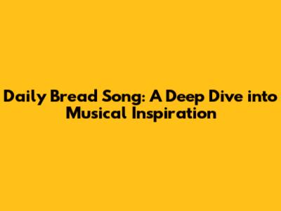Daily Bread Song: A Deep Dive into Musical Inspiration