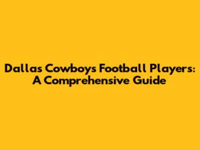 Dallas Cowboys Football Players: A Comprehensive Guide