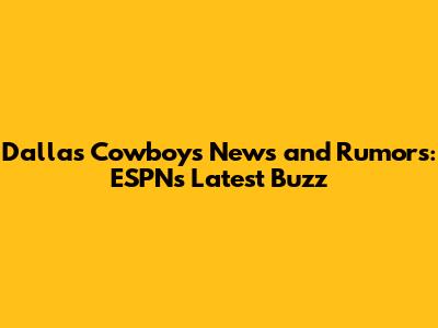 Dallas Cowboys News and Rumors: ESPN's Latest Buzz