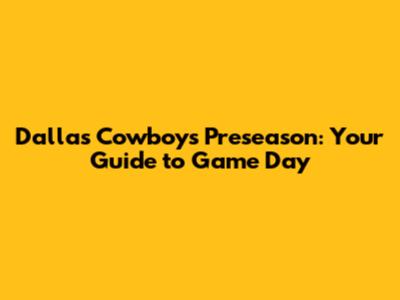 Dallas Cowboys Preseason: Your Guide to Game Day