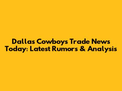 Dallas Cowboys Trade News Today: Latest Rumors & Analysis