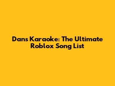 Dan's Karaoke: The Ultimate Roblox Song List