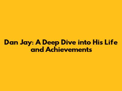Dan Jay: A Deep Dive into His Life and Achievements