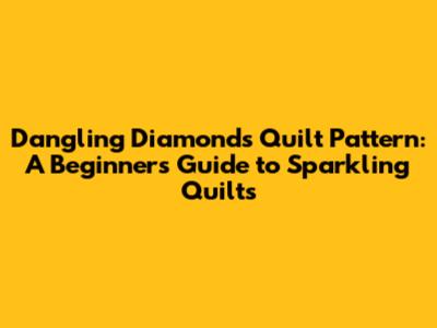 Dangling Diamonds Quilt Pattern: A Beginner's Guide to Sparkling Quilts