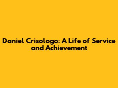Daniel Crisologo: A Life of Service and Achievement