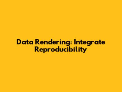 Data Rendering: Integrate Reproducibility