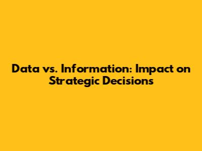 Data vs. Information: Impact on Strategic Decisions