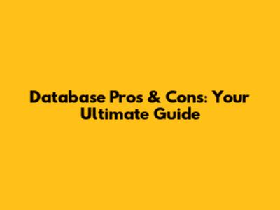 Database Pros & Cons: Your Ultimate Guide