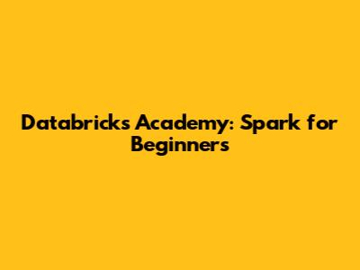 Databricks Academy: Spark for Beginners