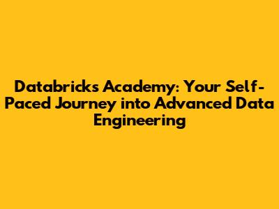 Databricks Academy: Your Self-Paced Journey into Advanced Data Engineering