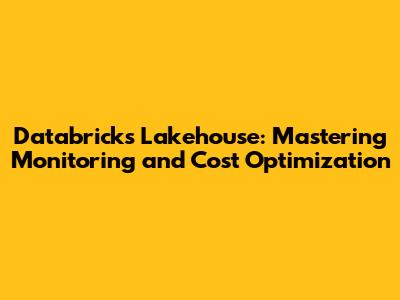 Databricks Lakehouse: Mastering Monitoring and Cost Optimization