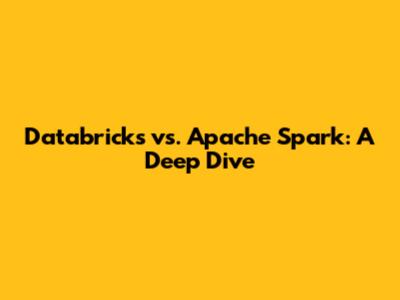 Databricks vs. Apache Spark: A Deep Dive