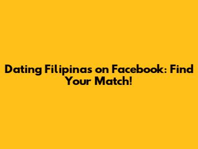 Dating Filipinas on Facebook: Find Your Match!