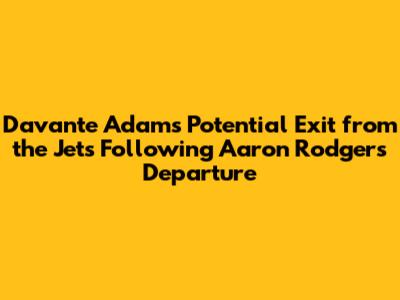 Davante Adams' Potential Exit from the Jets Following Aaron Rodgers' Departure
