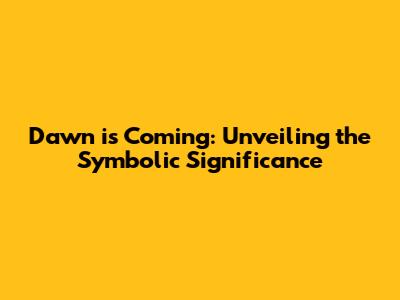 Dawn is Coming: Unveiling the Symbolic Significance