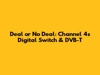 Deal or No Deal: Channel 4's Digital Switch & DVB-T