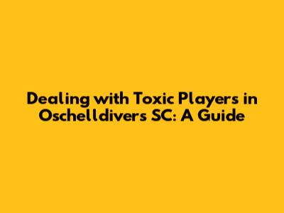 Dealing with Toxic Players in Oschelldivers SC: A Guide