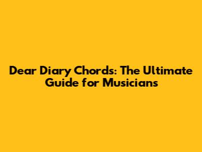 Dear Diary Chords: The Ultimate Guide for Musicians
