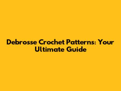 Debrosse Crochet Patterns: Your Ultimate Guide