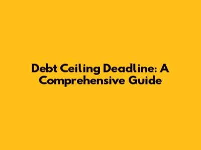 Debt Ceiling Deadline: A Comprehensive Guide
