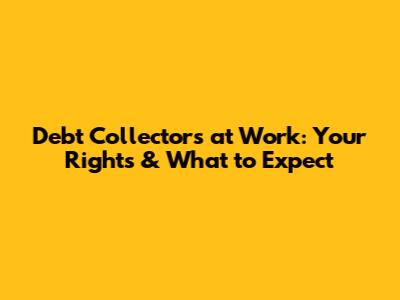 Debt Collectors at Work: Your Rights & What to Expect