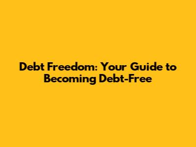 Debt Freedom: Your Guide to Becoming Debt-Free