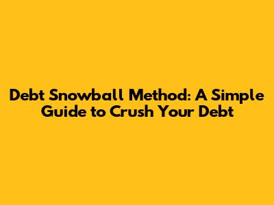 Debt Snowball Method: A Simple Guide to Crush Your Debt