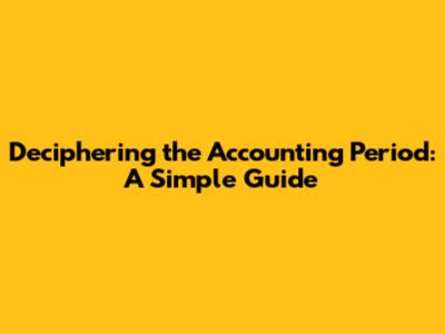 Deciphering the Accounting Period: A Simple Guide