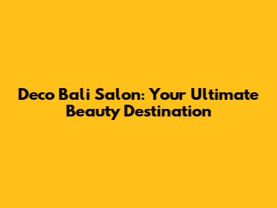 Deco Bali Salon: Your Ultimate Beauty Destination