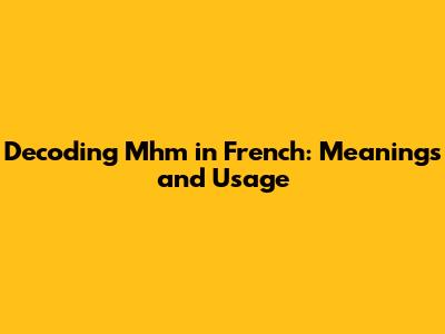 Decoding "Mhm" in French: Meanings and Usage